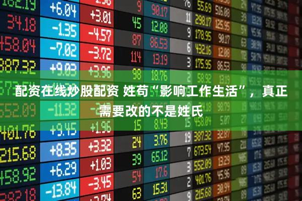 配资在线炒股配资 姓苟“影响工作生活”,真正需要改的不是姓氏