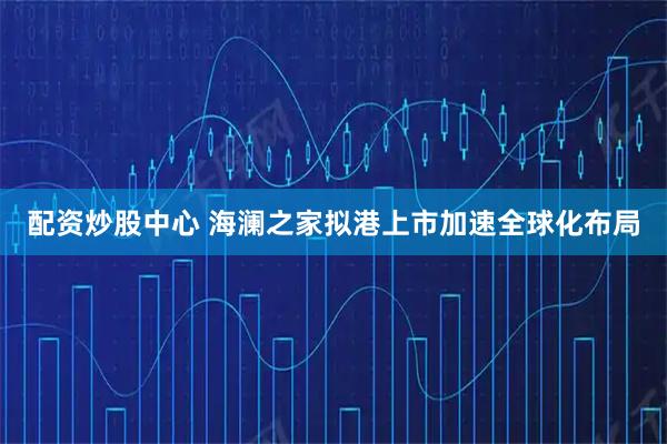 配资炒股中心 海澜之家拟港上市加速全球化布局