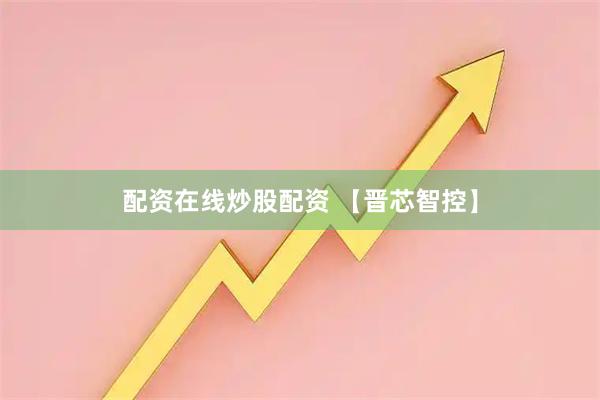 配资在线炒股配资 【晋芯智控】
