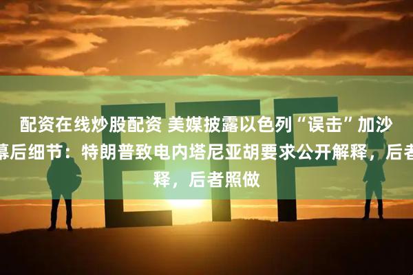 配资在线炒股配资 美媒披露以色列“误击”加沙教堂幕后细节:特朗普致电内塔尼亚胡要求公开解释,后者照做