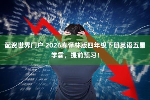 配资世界门户 2026春译林版四年级下册英语五星学霸，提前预习！