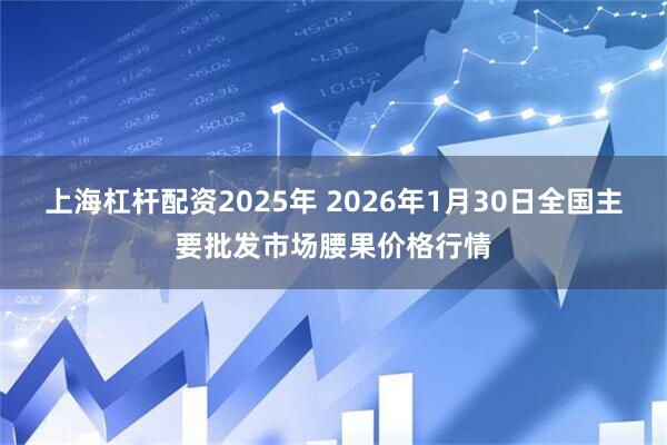 上海杠杆配资2025年 2026年1月30日全国主要批发市场腰果价格行情