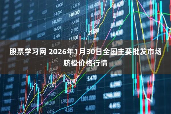 股票学习网 2026年1月30日全国主要批发市场脐橙价格行情