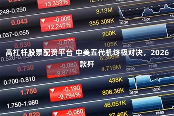 高杠杆股票配资平台 中美五代机终极对决，2026款歼