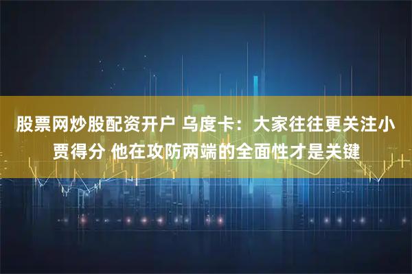 股票网炒股配资开户 乌度卡：大家往往更关注小贾得分 他在攻防两端的全面性才是关键