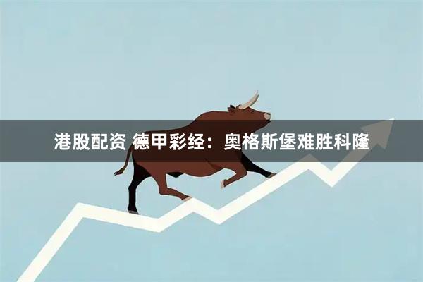 港股配资 德甲彩经：奥格斯堡难胜科隆