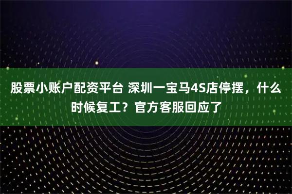 股票小账户配资平台 深圳一宝马4S店停摆,什么时候复工?官方客服回应了