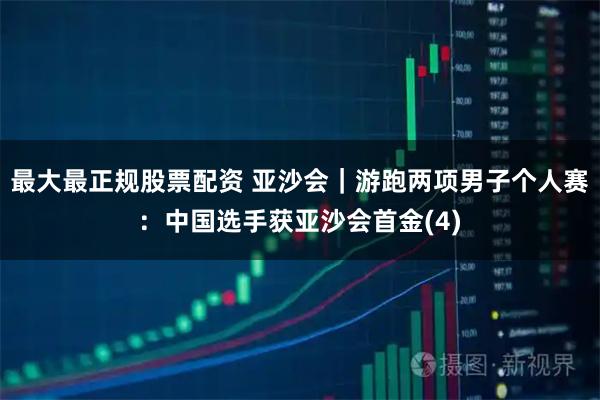 最大最正规股票配资 亚沙会｜游跑两项男子个人赛：中国选手获亚沙会首金(4)