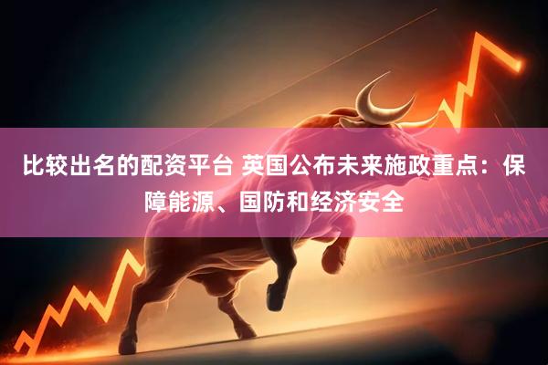 比较出名的配资平台 英国公布未来施政重点：保障能源、国防和经济安全