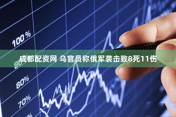 成都配资网 乌官员称俄军袭击致8死11伤