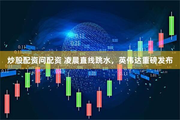 炒股配资问配资 凌晨直线跳水，英伟达重磅发布