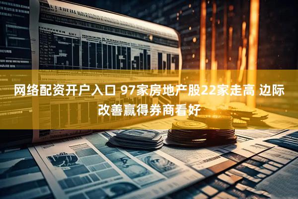 网络配资开户入口 97家房地产股22家走高 边际改善赢得券商看好